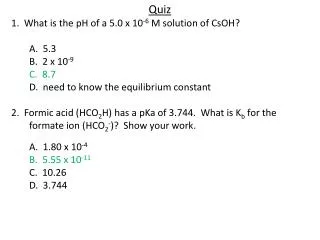 Quiz 1. What is the pH of a 5.0 x 10 -6 M solution of CsOH ? 	A. 5.3 	B. 2 x 10 -9 C. 8.7