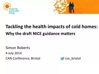 Tackling the health impacts of cold homes: Why the draft NICE guidance matters Simon Roberts
