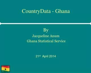 CountryData - Ghana By Jacqueline Anum Ghana Statistical Service