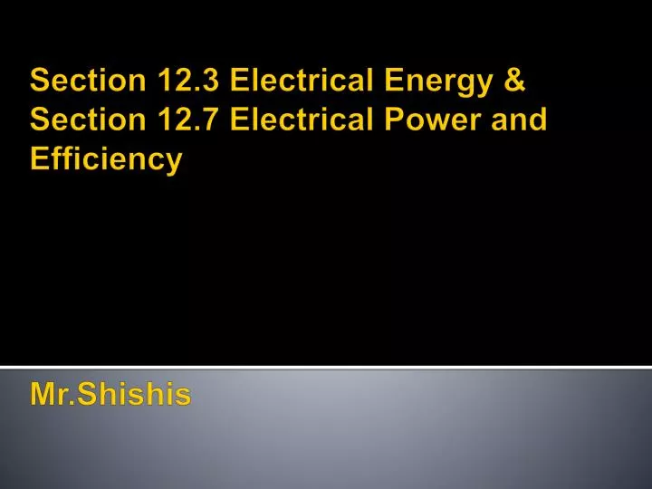 section 12 3 electrical energy section 12 7 electrical power and efficiency mr shishis