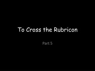 To Cross the Rubricon