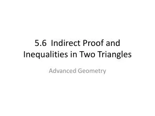 5.6 Indirect Proof and Inequalities in Two Triangles