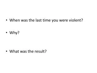 When was the last time you were violent? Why? What was the result?