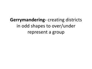 Gerrymandering- creating districts in odd shapes to over/under represent a group