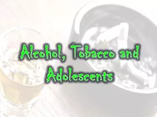 Alcohol, Tobacco and Adolescents