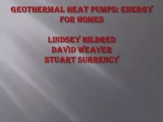 Geothermal Heat Pumps: Energy for Homes Lindsey H ildred D avid Weaver S tuart S urrency