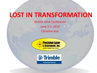 LOST IN TRANSFORMATION WVGIS 2014 Conference June 2-5, 2014 Christine Iksic