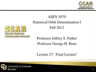 ASEN 5070 Statistical Orbit Determination I Fall 2012 Professor Jeffrey S. Parker