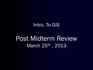 Intro. To GIS Post Midterm Review March 25 th , 2013