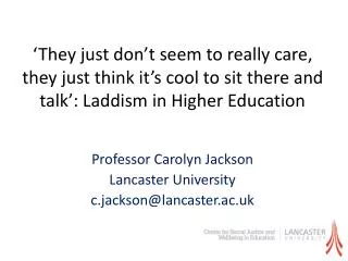 Professor Carolyn Jackson Lancaster University c.jackson@lancaster.ac.uk