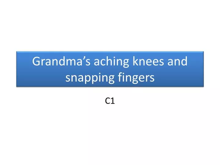 grandma s aching knees and snapping fingers
