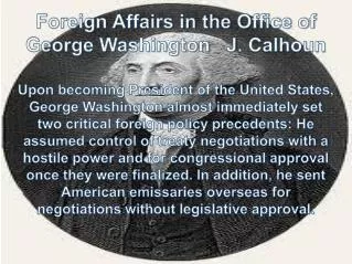 Foreign Affairs in the Office of George Washington J . Calhoun