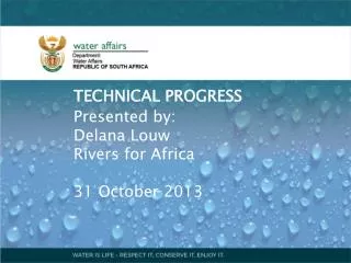 TECHNICAL PROGRESS Presented by: Delana Louw Rivers for Africa 31 October 2013