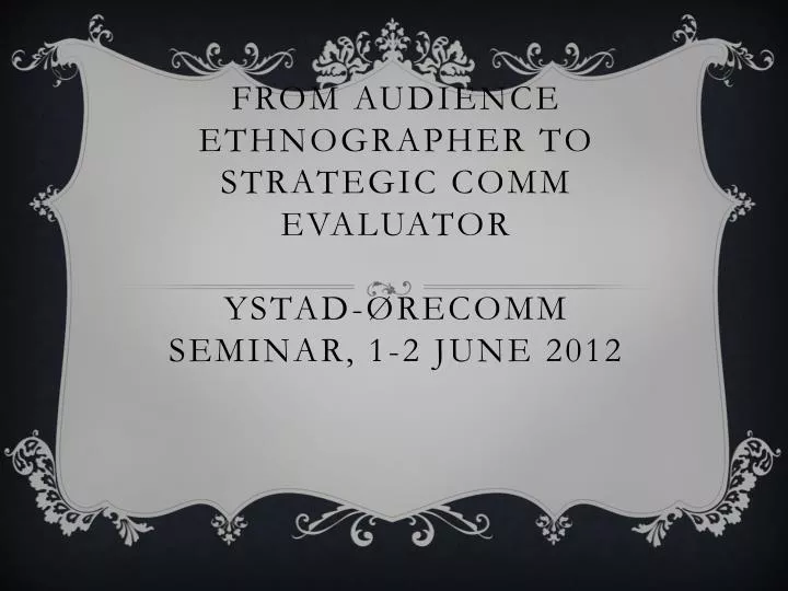 from audience ethnographer to strategic comm evaluator ystad recomm seminar 1 2 june 2012