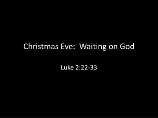 Christmas Eve: Waiting on God Luke 2:22-33
