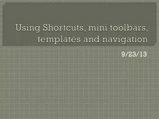Using Shortcuts, mini toolbars, templates and navigation