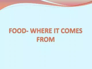FOOD- WHERE IT COMES FROM