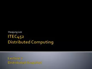 ITEC452 Distributed Computing Lecture 7 Distributed Snapshot