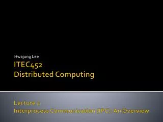 ITEC452 Distributed Computing Lecture 2 Interprocess Communication (IPC): An Overview