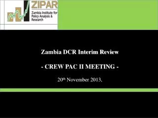 Zambia DCR Interim Review - CREW PAC II MEETING - 20 th November 2013,