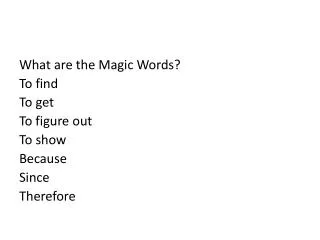 What are the Magic Words? To find To get To figure out To show Because Since Therefore