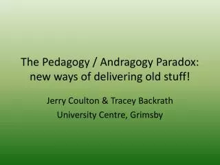 The Pedagogy / Andragogy Paradox: new ways of delivering old stuff!