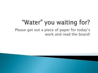 “Water” you waiting for?