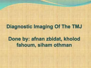 Diagnostic Imaging Of The TMJ Done by: afnan zbidat , kholod fahoum , siham othman