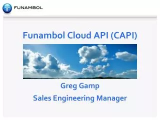 Funambol Cloud API (CAPI ) Greg Gamp Sales Engineering Manager