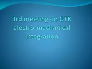 3rd meeting on GTK electro-mechanical integration