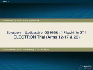 Sofosbuvir + ( Ledipasvir or GS-9669) +/- Ribavirin in GT-1 ELECTRON Trial ( A rms 12-17 &amp; 22)
