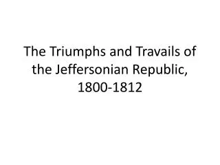 The Triumphs and Travails of the Jeffersonian Republic, 1800-1812