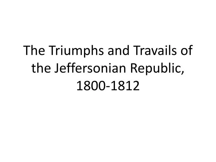 the triumphs and travails of the jeffersonian republic 1800 1812
