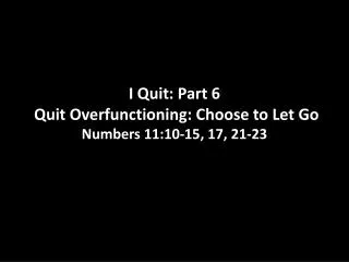 I Quit: Part 6 Quit Overfunctioning : Choose to Let Go Numbers 11:10-15, 17, 21-23