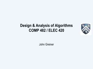 Design &amp; Analysis of Algorithms COMP 482 / ELEC 420 John Greiner