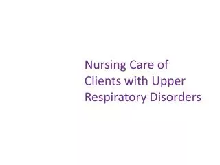 Nursing Care of Clients with Upper Respiratory Disorders