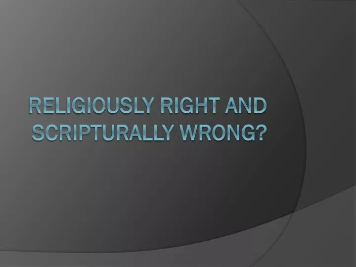 religiously right and scripturally wrong