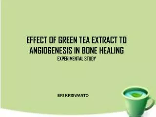 EFFECT OF GREEN TEA EXTRACT TO ANGIOGENESIS IN BONE HEALING EXPERIMENTAL STUDY