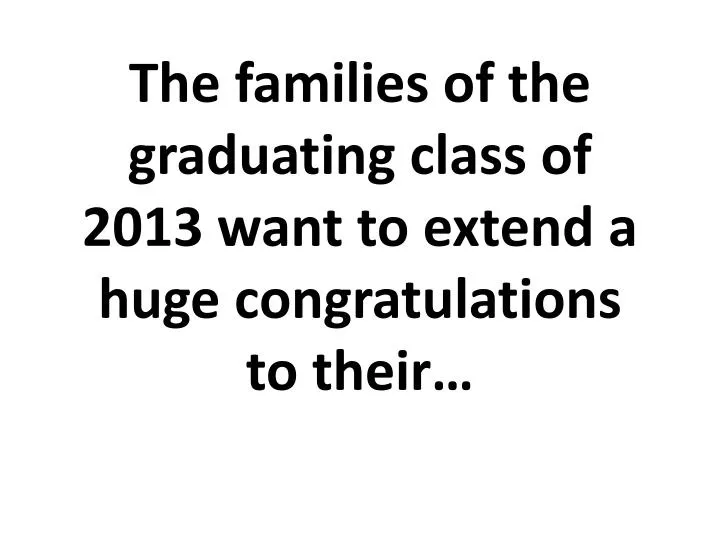 the families of the graduating class of 2013 want to extend a huge congratulations to their