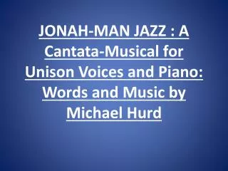 JONAH-MAN JAZZ : A Cantata-Musical for Unison Voices and Piano: Words and Music by Michael Hurd