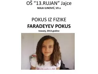 OŠ “13.RUJAN” Jajce MAJA ILINOVIĆ, VII a POKUS IZ FIZIKE FARADEYEV POKUS travanj, 2013.godine