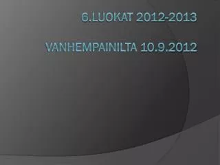 6.luokaT 2012-2013 Vanhempainilta 10.9.2012
