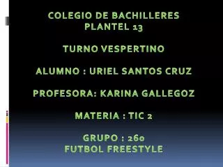 COLEGIO DE BACHILLERES PLANTEL 13 TURNO VESPERTINO ALUMNO : URIEL SANTOS CRUZ