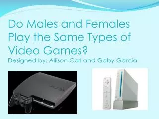 Do Males and Females Play the Same Types of Video Games? Designed by: Allison Carl and Gaby Garcia