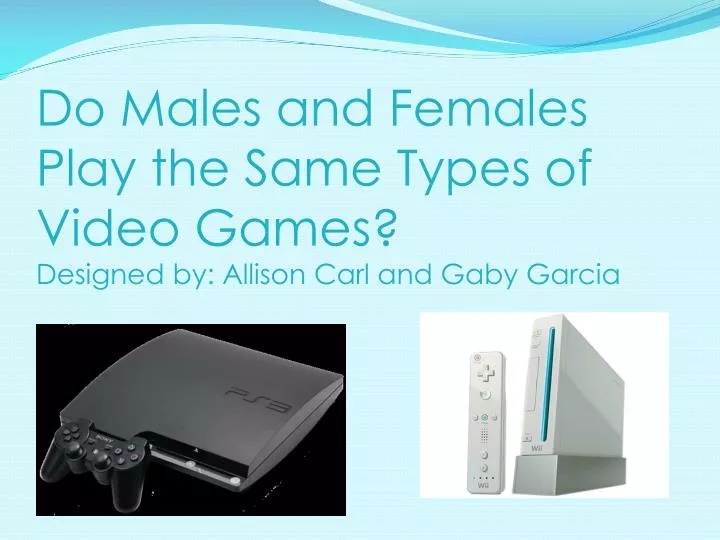 do males and females play the same types of video games designed by allison carl and gaby garcia