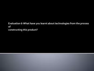 Evaluation 6-What have you learnt about technologies from the process of