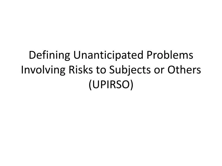 defining unanticipated problems involving risks to subjects or others upirso