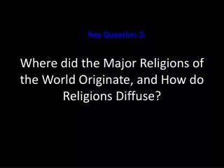 Where did the Major Religions of the World Originate, and How do Religions Diffuse?