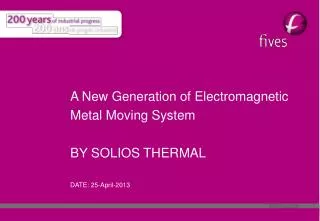 A New Generation of Electromagnetic Metal Moving System BY SOLIOS THERMAL DATE: 25-April-2013