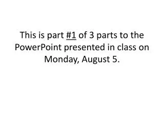 This is part #1 of 3 parts to the PowerPoint presented in class on Monday, August 5.